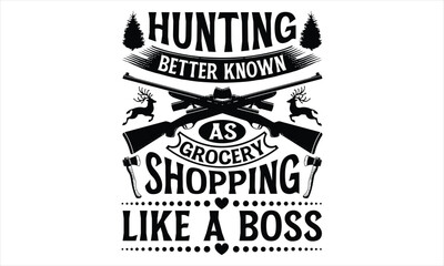 Hunting Better Known As Grocery Shopping Like A Boss - Hunting T Shirt Design, Hand drawn lettering and calligraphy, Cutting Cricut and Silhouette, svg file, poster, banner, flyer and mug.