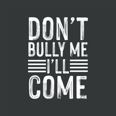 Don't Bully Me I'll Come T-Shirt design vector, graphic, apparel, cool, font, grunge, label, lettering, print, quote, shirt, tee, textile, trendy, typography, clothes, t-shirt, art, clothing, denim, 