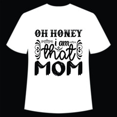 Oh honey I am that mom Happy mother's day shirt print template, Typography design for mom, mother's day, wife, women, girl, lady, boss day, birthday 