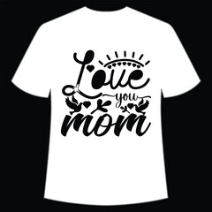 Love you mom Happy mother's day shirt print template, Typography design for mom, mother's day, wife, women, girl, lady, boss day, birthday 
