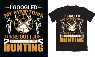  I GOOGLED MY SYMPTOMS TURNS OUT I JUST NEEDED TO HUNTING-HUNTING T-SHIRT DESIGN GRAPHIC