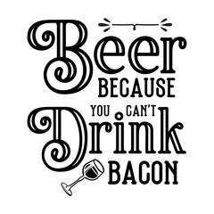 Fototapeta premium Beer Because You Can't Drink Bacon SVG