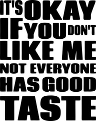 It's Okay if You Don't Like Me, Not Everyone Has Good Taste, Funny Typography Quote Design for T-Shirt, Mug, Poster or Other Merchandise.