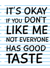 It's Okay if You Don't Like Me, Not Everyone Has Good Taste, Funny Typography Quote Design for T-Shirt, Mug, Poster or Other Merchandise.