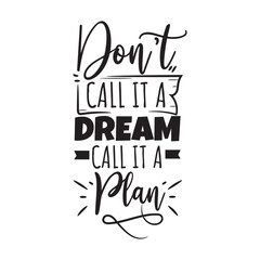 Don't Call It A Dream, Call It A Plan. Handwritten Inspirational Motivational Quote. Hand Lettered Quote. Modern Calligraphy.