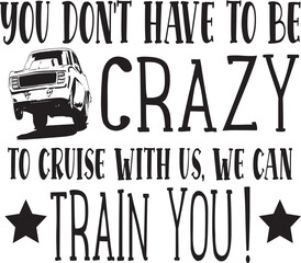 Fototapeta na wymiar You Don't Have To Be Crazy To Cruise With us, we can train you! typography tshirt and SVG Designs fo