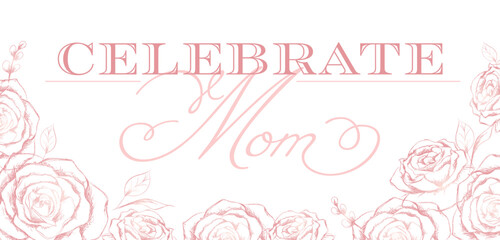 Pink hand sketched vector roses and Celebrate Mom text
