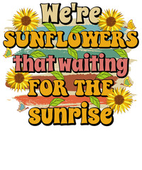 We’re sunflowers that waiting for the sunrise, Hippie Retro Boho Summer Sublimation