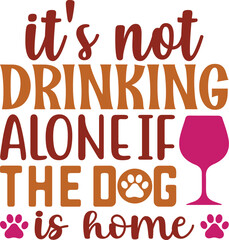 IT'S NOT DRINKING ALONE IF THE DOG IS HOME typography tshirt and SVG Designs for Clothing and Access