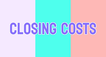 CLOSING COSTS - Fees and expenses associated with closing a real estate transaction.