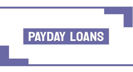 PAYDAY LOANS - Short-term loans with high-interest rates.
