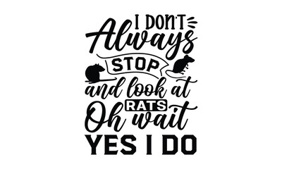 i don't always stop and look at rats oh wait yes i do- rats and mice T shirt design, Funny text vector, typography svg file,  Download it Now in high resolution format, eps 10