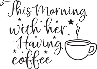 This Morning, With Her, Having coffee typography tshirt and SVG Designs for Clothing and Accessories
