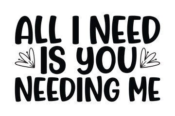 all i need is you needing me