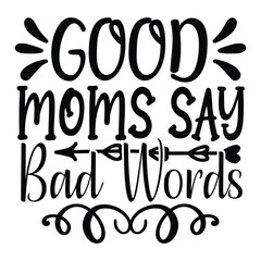 Good moms say bad words Mother's day shirt print template, typography design for mom mommy mama daughter grandma girl women aunt mom life child best mom adorable shirt