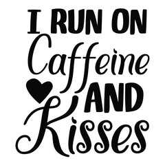 I run on caffeine and kisses Mother's day shirt print template, typography design for mom mommy mama daughter grandma girl women aunt mom life child best mom adorable shirt
