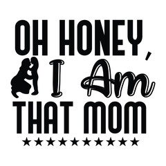 Oh honey i am that mom Mother's day shirt print template, typography design for mom mommy mama daughter grandma girl women aunt mom life child best mom adorable shirt