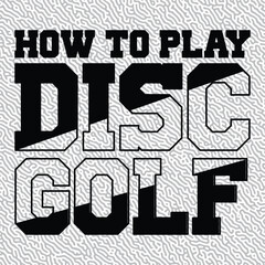 How To Play Disc Golf  T-shirt Graphic