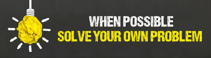 When possible, solve your own problem	