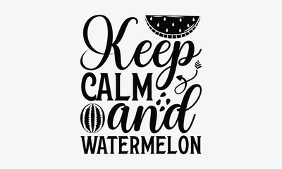 Keep Calm And Watermelon - Watermelon T-shirt design, Vector illustration with hand drawn lettering, SVG for Cutting Machine, Silhouette Cameo, Cricut, Modern calligraphy, Mugs, Notebooks, white backg