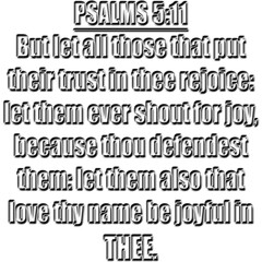 Psalm 5:11 KJV. But let all those that put their trust in thee rejoice: Let them ever shout for joy, because thou defendest them: let them also that love thy name be joyful in thee.
