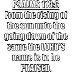 Psalms 113:3 KJV  From the rising of the sun unto the going down of the same the LORD'S name is to be praised.