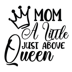 Mom a little just above queen Mother's day shirt print template, typography design for mom mommy mama daughter grandma girl women aunt mom life child best mom adorable shirt