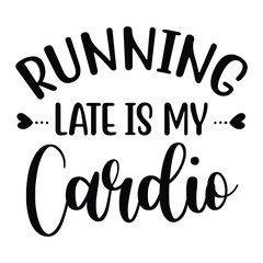 Running late is my cardio Mother's day shirt print template, typography design for mom mommy mama daughter grandma girl women aunt mom life child best mom adorable shirt