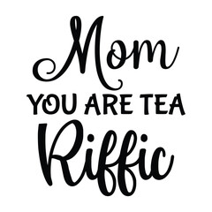Mom you are tea riffic Mother's day shirt print template, typography design for mom mommy mama daughter grandma girl women aunt mom life child best mom adorable shirt