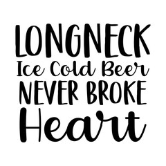 Longneck Ice Cold Beer Never Broke Heart