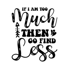 If I Am Too Much, Then Go Find Less svg