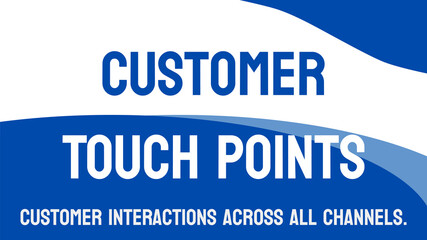 Customer Touch Points: Interactions between customers and a business.