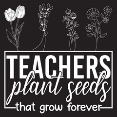 Teachers plant seeds that grow forever svg design