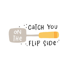 Catch you on the flip side. Hand drawn vector illustration. For badges, labels, logo, bakery, street festival, farmers market, country fair, shop, kitchen classes, cafe, food studio