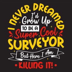 I never dreamed i’d grow up to be a super cool surveyor but here I am killing it tshirt design