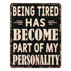 Being tired has become part of my personality vintage rusty metal sign