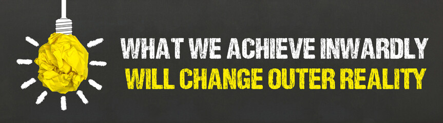 What we achieve inwardly will change outer reality	