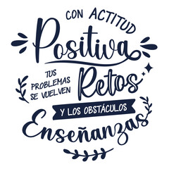  con actitud positiva tus problemas se vuelven retos y los obstáculos enseñanzas, lettering en castellano, caligrafía a mano. frases positivas. - obrazy, fototapety, plakaty