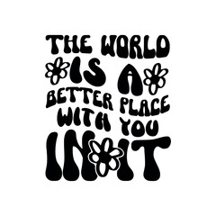 The world is a better place with you in it