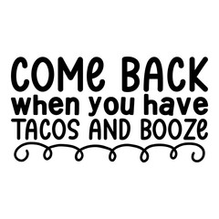 Come Back When You Have Tacos And Booze Svg