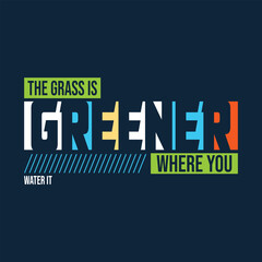 The grass is greener where you water it lettering