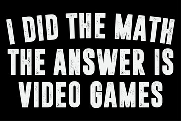 Fototapeta premium I Did The Math The Answer is Video Games Funny T-Shirt Design