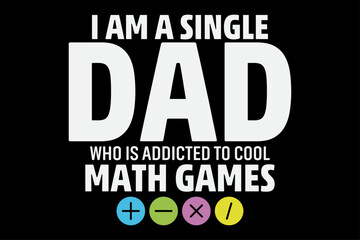 I am a Single Dad Who is Addicted to cool math games funny happy fathers Day T-Shirt Design