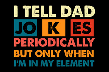 I Tell Dad Jokes Periodically But Only When I'm My Element Funny Happy Father's Day  T-Shirt