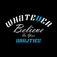 Fototapeta na wymiar Whatever believe in your abilities typography slogan for t shirt printing, tee graphic design, vector illustration.