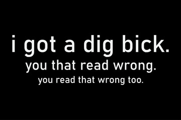 I Got a Dig Bick You That Read Wrong You Read That wrong too T-Shirt Design