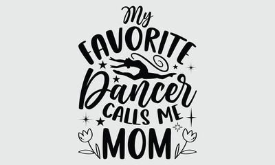 Obraz premium My favorite dancer calls me mom- Dance T- shirt design, Hand drawn lettering phrase for Cutting Machine, Silhouette Cameo, Cricut SVG, Isolated on white background, EPS 10