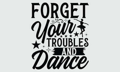 Forget your troubles and dance- Dance T- shirt design, Calligraphy graphic Illustration for prints on SVG and bags, posters, cards, Vector typography Template