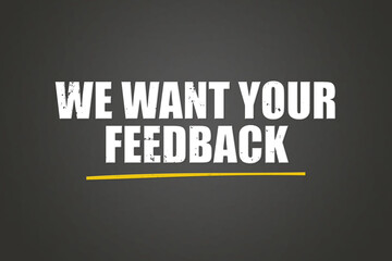 We want your feedback. Phrase in white text, isolated on Grey background.
