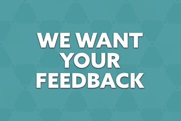 We want your feedback. Phrase in white text, isolated on Cyan background.